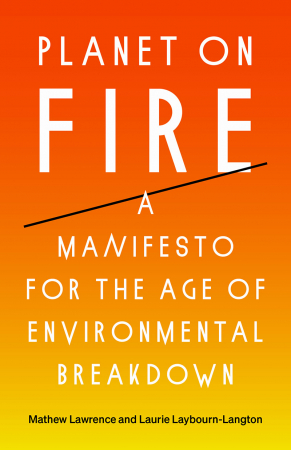 Planet on Fire : A Manifesto for the Age of Environmental Breakdown / Mathew Lawrence, Laurie Laybourn-Langton.